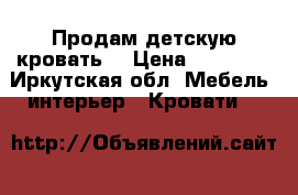 Продам детскую кровать  › Цена ­ 20 000 - Иркутская обл. Мебель, интерьер » Кровати   